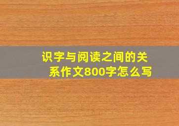 识字与阅读之间的关系作文800字怎么写