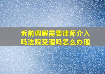 诉前调解需要律师介入吗法院受理吗怎么办理