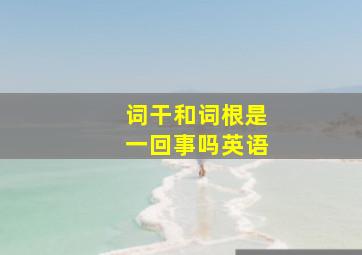 词干和词根是一回事吗英语