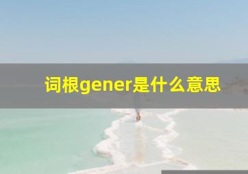 词根gener是什么意思