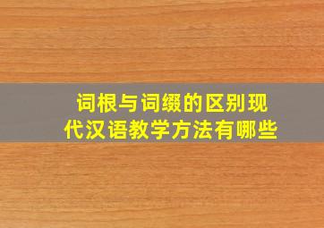 词根与词缀的区别现代汉语教学方法有哪些