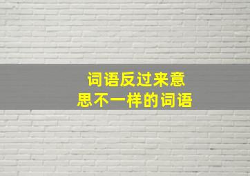 词语反过来意思不一样的词语