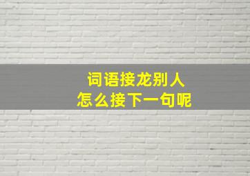 词语接龙别人怎么接下一句呢