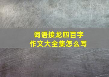 词语接龙四百字作文大全集怎么写