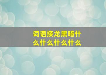 词语接龙黑暗什么什么什么什么