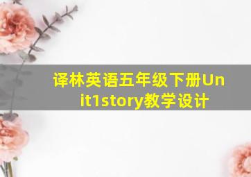 译林英语五年级下册Unit1story教学设计