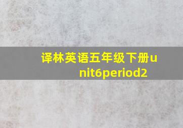 译林英语五年级下册unit6period2