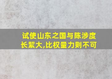 试使山东之国与陈涉度长絜大,比权量力则不可