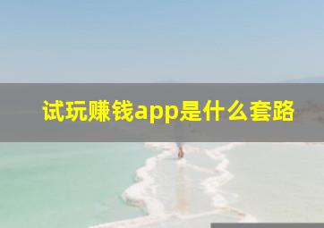 试玩赚钱app是什么套路