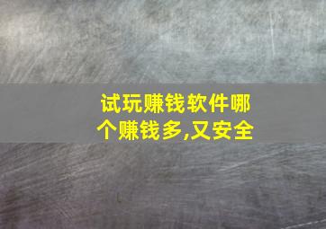 试玩赚钱软件哪个赚钱多,又安全