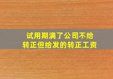 试用期满了公司不给转正但给发的转正工资