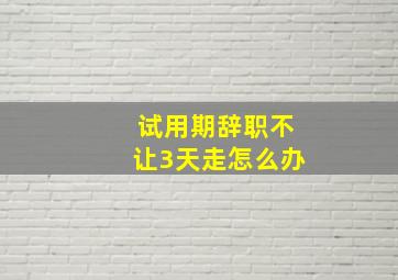 试用期辞职不让3天走怎么办