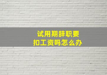 试用期辞职要扣工资吗怎么办