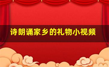 诗朗诵家乡的礼物小视频