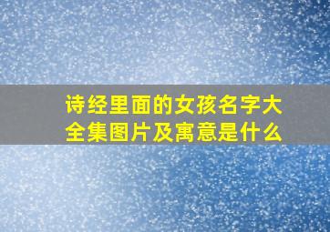 诗经里面的女孩名字大全集图片及寓意是什么