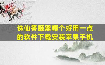 诛仙答题器哪个好用一点的软件下载安装苹果手机