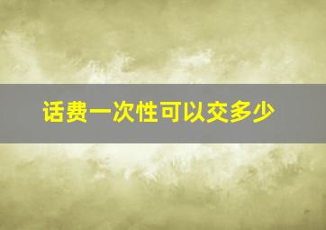 话费一次性可以交多少