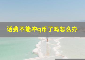 话费不能冲q币了吗怎么办