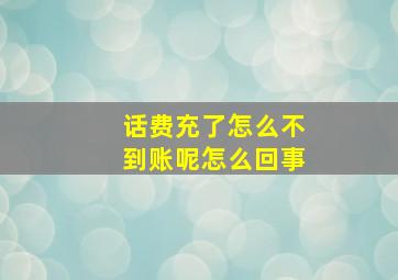 话费充了怎么不到账呢怎么回事