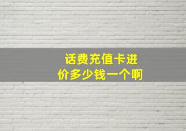 话费充值卡进价多少钱一个啊