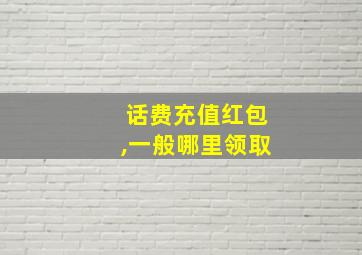 话费充值红包,一般哪里领取