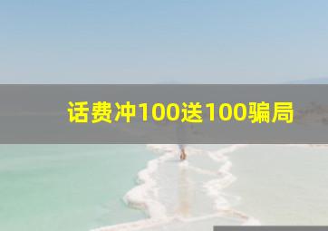 话费冲100送100骗局