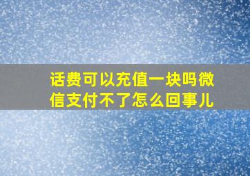 话费可以充值一块吗微信支付不了怎么回事儿