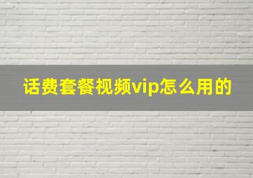 话费套餐视频vip怎么用的