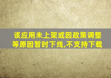 该应用未上架或因政策调整等原因暂时下线,不支持下载