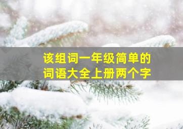 该组词一年级简单的词语大全上册两个字