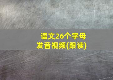 语文26个字母发音视频(跟读)