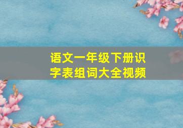 语文一年级下册识字表组词大全视频