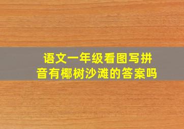 语文一年级看图写拼音有椰树沙滩的答案吗