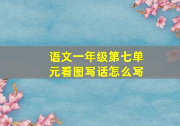 语文一年级第七单元看图写话怎么写