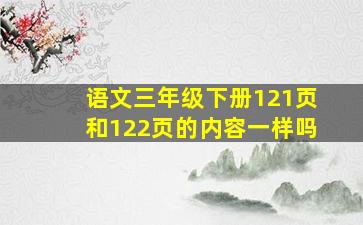 语文三年级下册121页和122页的内容一样吗