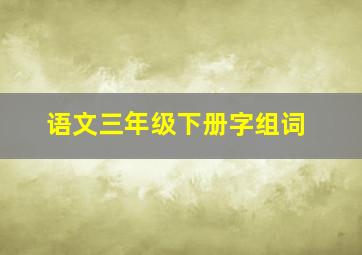 语文三年级下册字组词