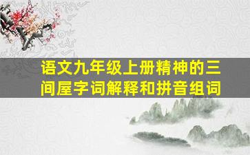 语文九年级上册精神的三间屋字词解释和拼音组词