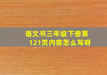 语文书三年级下册第121页内容怎么写呀