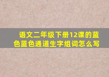 语文二年级下册12课的蓝色蓝色通道生字组词怎么写