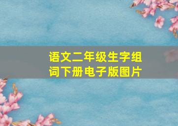 语文二年级生字组词下册电子版图片