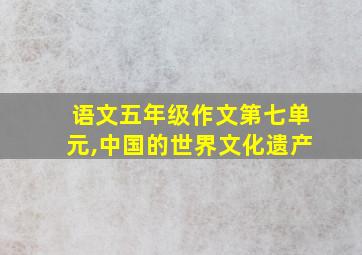 语文五年级作文第七单元,中国的世界文化遗产