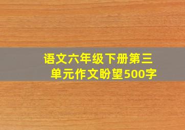 语文六年级下册第三单元作文盼望500字