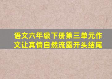 语文六年级下册第三单元作文让真情自然流露开头结尾