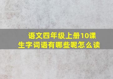 语文四年级上册10课生字词语有哪些呢怎么读