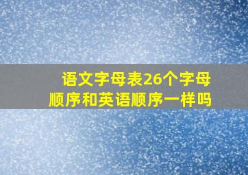 语文字母表26个字母顺序和英语顺序一样吗