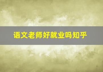 语文老师好就业吗知乎