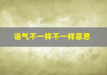 语气不一样不一样意思