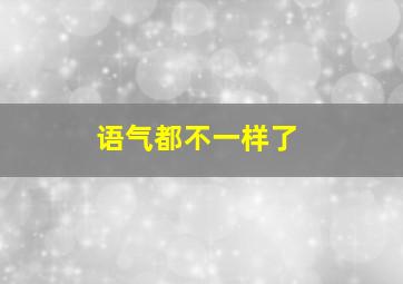 语气都不一样了