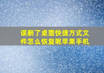 误删了桌面快捷方式文件怎么恢复呢苹果手机