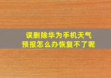 误删除华为手机天气预报怎么办恢复不了呢